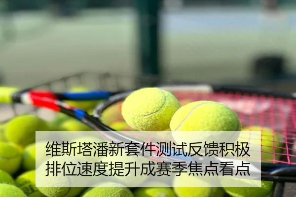 维斯塔潘新套件测试反馈积极 排位速度提升成赛季焦点看点