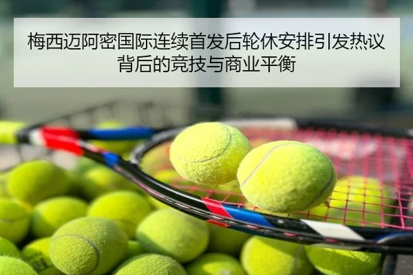 梅西迈阿密国际连续首发后轮休安排引发热议背后的竞技与商业平衡