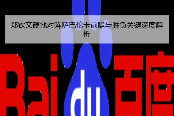 郑钦文硬地对阵萨巴伦卡前瞻与胜负关键深度解析